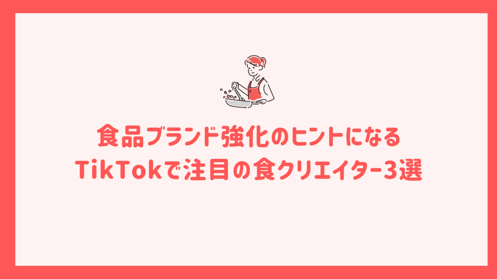 食品ブランド強化のヒントになるTikTokで注目の食クリエイター3選