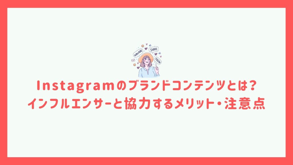 Instagramのブランドコンテンツとは？インフルエンサーと協力するメリット・注意点