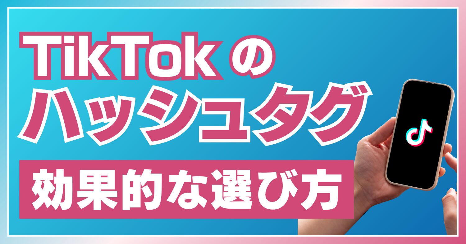 TikTokのハッシュタグの付け方を徹底解説!4つのメリットや効果的な選び方も紹介