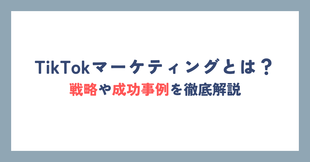 TikTokマーケティングとは?戦略や成功事例を徹底解説